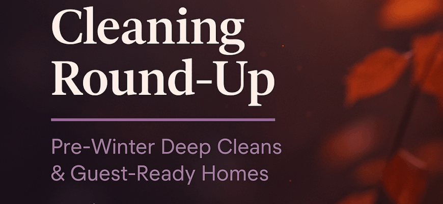 November Cleaning Round-Up – Pre-Winter Deep Cleans & Guest-Ready Homes
